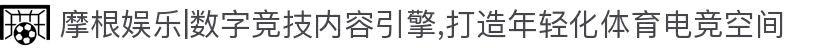 摩根娱乐|数字竞技内容引擎,打造年轻化体育电竞空间